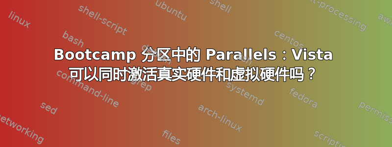 Bootcamp 分区中的 Parallels：Vista 可以同时激活真实硬件和虚拟硬件吗？