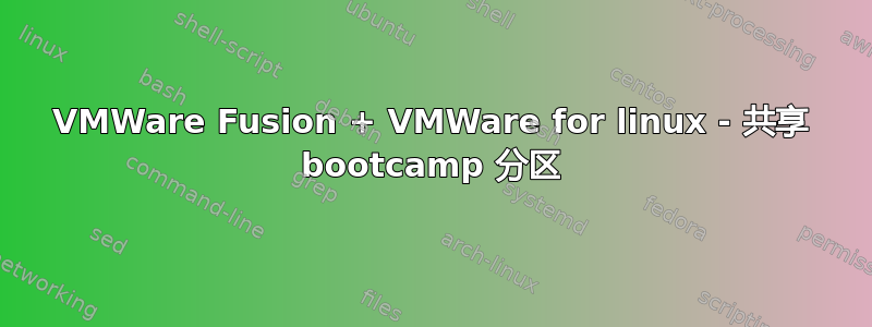 VMWare Fusion + VMWare for linux - 共享 bootcamp 分区