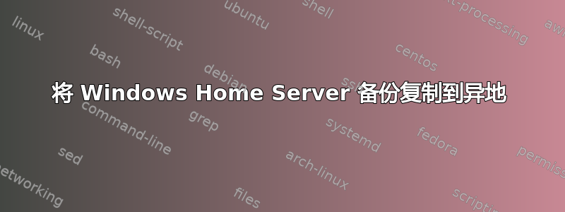 将 Windows Home Server 备份复制到异地