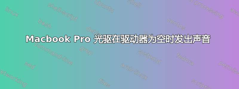 Macbook Pro 光驱在驱动器为空时发出声音