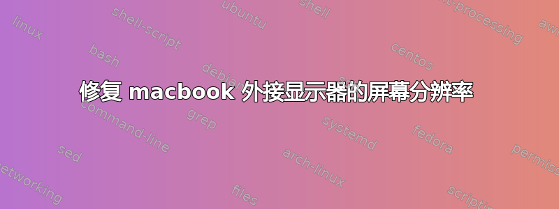 修复 macbook 外接显示器的屏幕分辨率