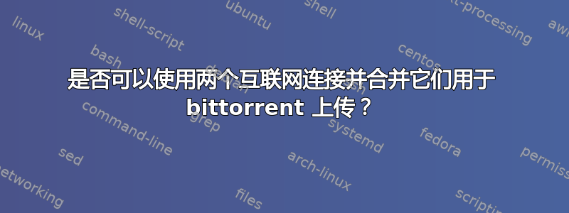 是否可以使用两个互联网连接并合并它们用于 bittorrent 上传？