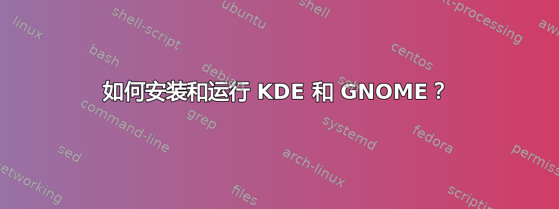 如何安装和运行 KDE 和 GNOME？