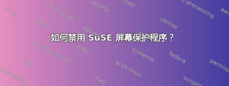 如何禁用 SuSE 屏幕保护程序？