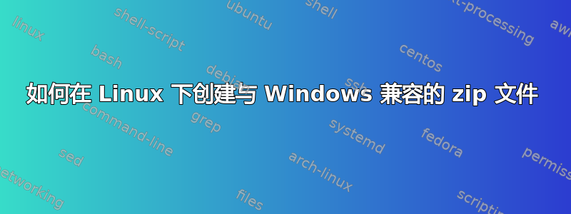 如何在 Linux 下创建与 Windows 兼容的 zip 文件