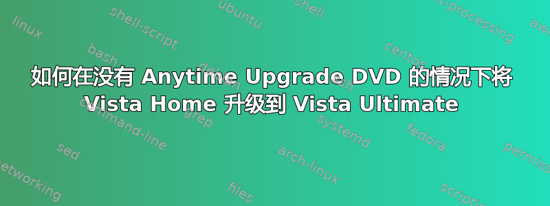 如何在没有 Anytime Upgrade DVD 的情况下将 Vista Home 升级到 Vista Ultimate