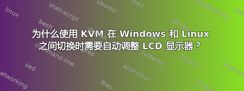 为什么使用 KVM 在 Windows 和 Linux 之间切换时需要自动调整 LCD 显示器？