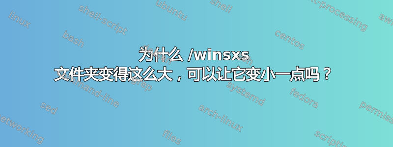 为什么 /winsxs 文件夹变得这么大，可以让它变小一点吗？