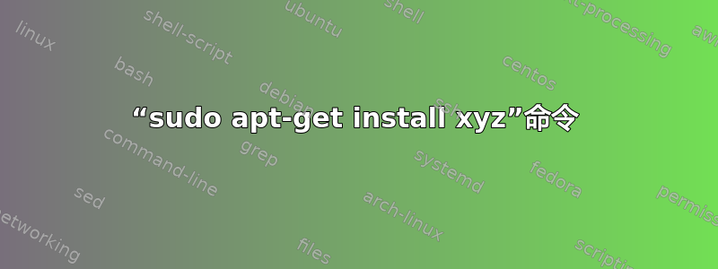 “sudo apt-get install xyz”命令