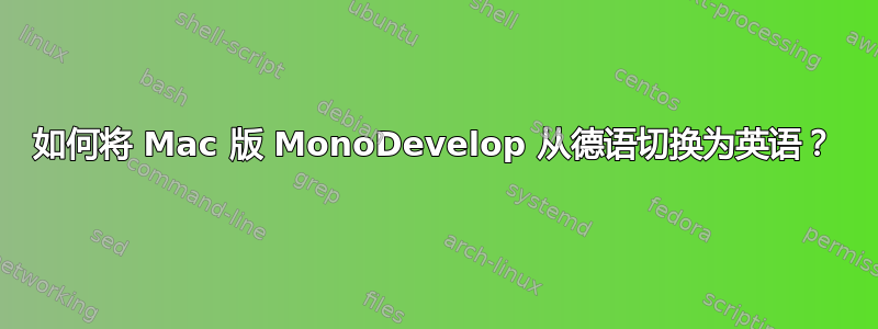 如何将 Mac 版 MonoDevelop 从德语切换为英语？