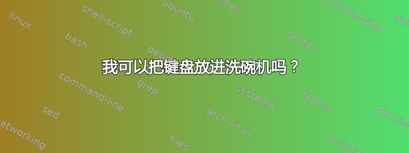 我可以把键盘放进洗碗机吗？