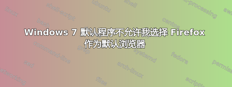 Windows 7 默认程序不允许我选择 Firefox 作为默认浏览器