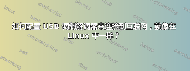 如何配置 USB 调制解调器来连接到互联网，就像在 Linux 中一样？