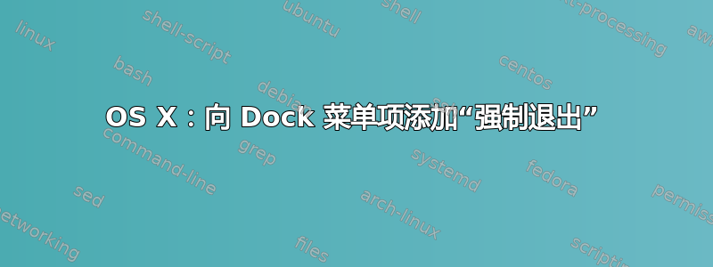 OS X：向 Dock 菜单项添加“强制退出”