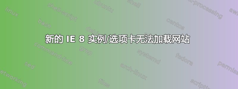 新的 IE 8 实例/选项卡无法加载网站