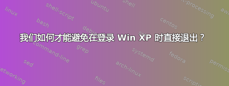 我们如何才能避免在登录 Win XP 时直接退出？