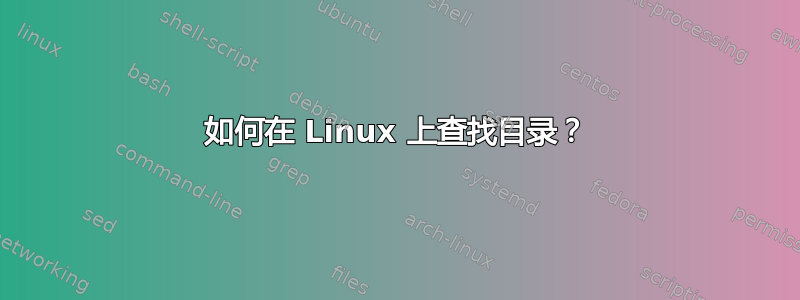 如何在 Linux 上查找目录？