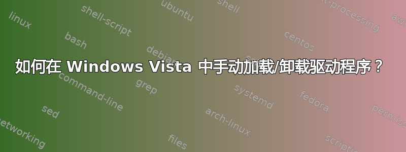 如何在 Windows Vista 中手动加载/卸载驱动程序？