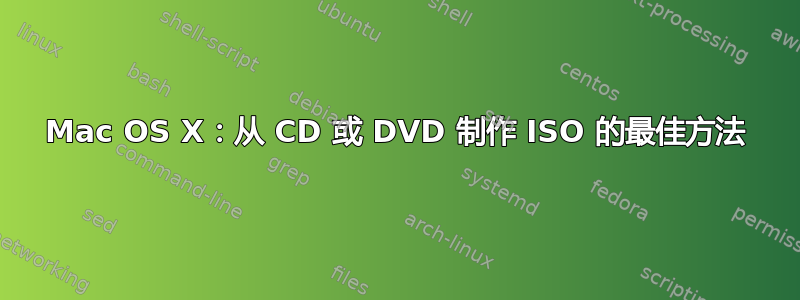 Mac OS X：从 CD 或 DVD 制作 ISO 的最佳方法