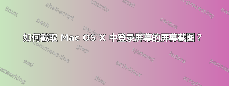 如何截取 Mac OS X 中登录屏幕的屏幕截图？