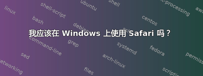 我应该在 Windows 上使用 Safari 吗？