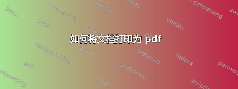 如何将文档打印为 pdf 