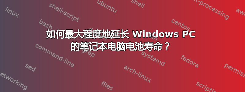 如何最大程度地延长 Windows PC 的笔记本电脑电池寿命？