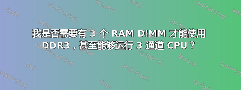 我是否需要有 3 个 RAM DIMM 才能使用 DDR3，甚至能够运行 3 通道 CPU？