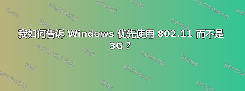 我如何告诉 Windows 优先使用 802.11 而不是 3G？