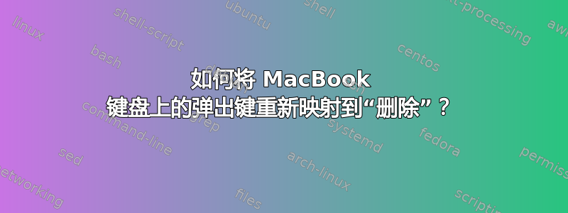 如何将 MacBook 键盘上的弹出键重新映射到“删除”？