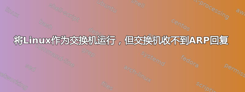 将Linux作为交换机运行，但交换机收不到ARP回复