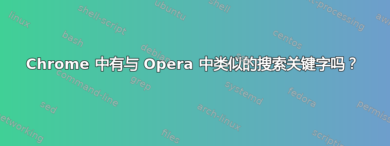 Chrome 中有与 Opera 中类似的搜索关键字吗？