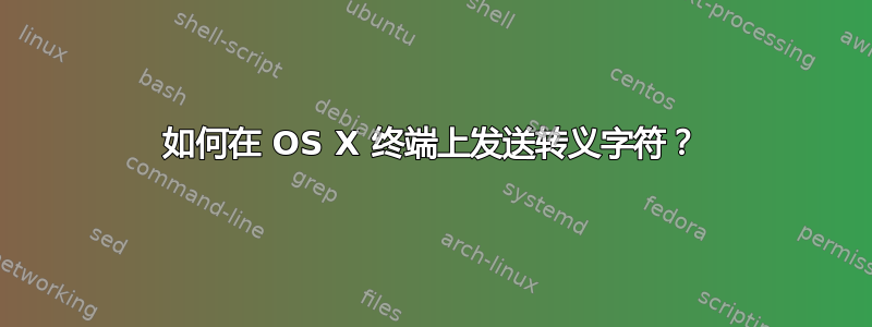 如何在 OS X 终端上发送转义字符？