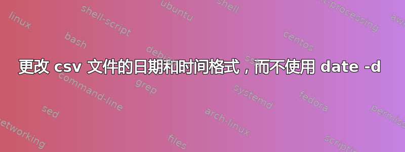 更改 csv 文件的日期和时间格式，而不使用 date -d