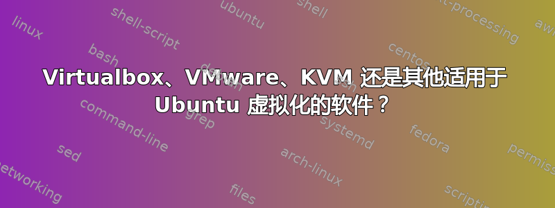 Virtualbox、VMware、KVM 还是其他适用于 Ubuntu 虚拟化的软件？