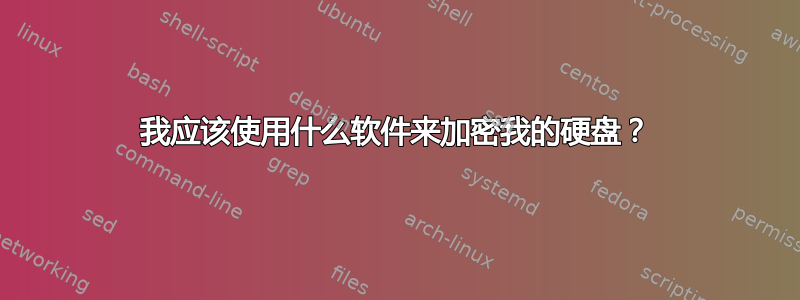 我应该使用什么软件来加密我的硬盘？