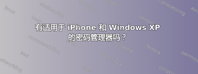 有适用于 iPhone 和 Windows XP 的密码管理器吗？