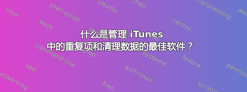 什么是管理 iTunes 中的重复项和清理数据的最佳软件？ 