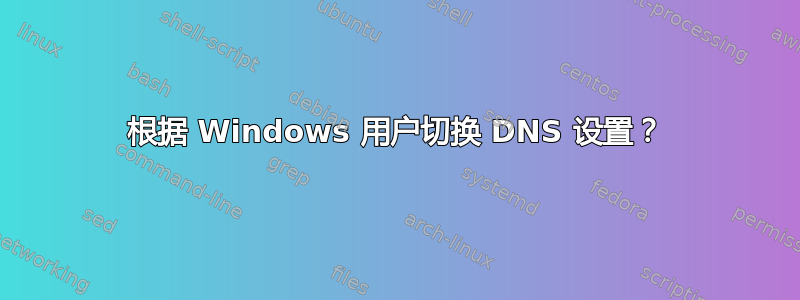 根据 Windows 用户切换 DNS 设置？