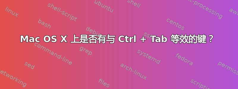 Mac OS X 上是否有与 Ctrl + Tab 等效的键？