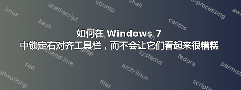 如何在 Windows 7 中锁定右对齐工具栏，而不会让它们看起来很糟糕