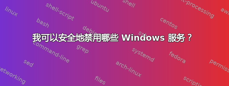 我可以安全地禁用哪些 Windows 服务？