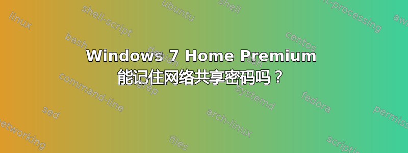 Windows 7 Home Premium 能记住网络共享密码吗？