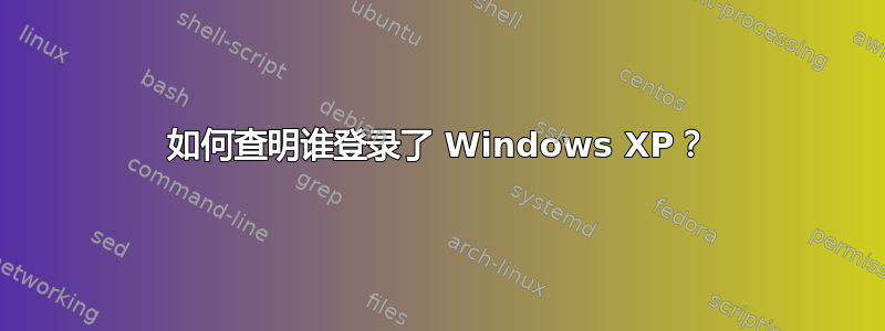 如何查明谁登录了 Windows XP？