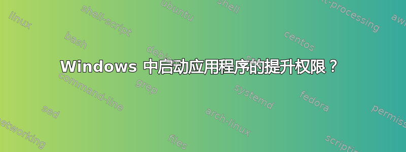 Windows 中启动应用程序的提升权限？