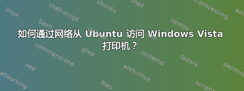 如何通过网络从 Ubuntu 访问 Windows Vista 打印机？