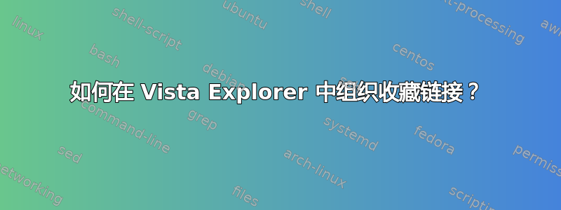 如何在 Vista Explorer 中组织收藏链接？