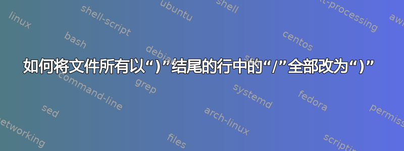 如何将文件所有以“)”结尾的行中的“/”全部改为“)”