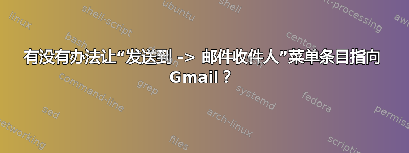 有没有办法让“发送到 -> 邮件收件人”菜单条目指向 Gmail？