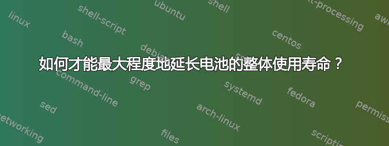 如何才能最大程度地延长电池的整体使用寿命？